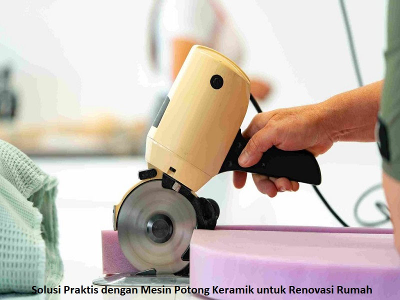Solusi Praktis dengan Mesin Potong Keramik untuk Renovasi Rumah