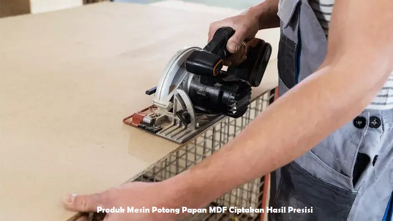 Produk Mesin Potong Papan MDF Ciptakan Hasil Presisi